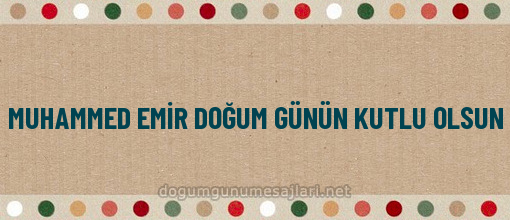 MUHAMMED EMİR DOĞUM GÜNÜN KUTLU OLSUN